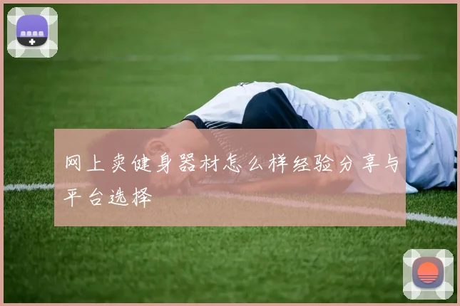 网上卖健身器材怎么样经验分享与平台选择