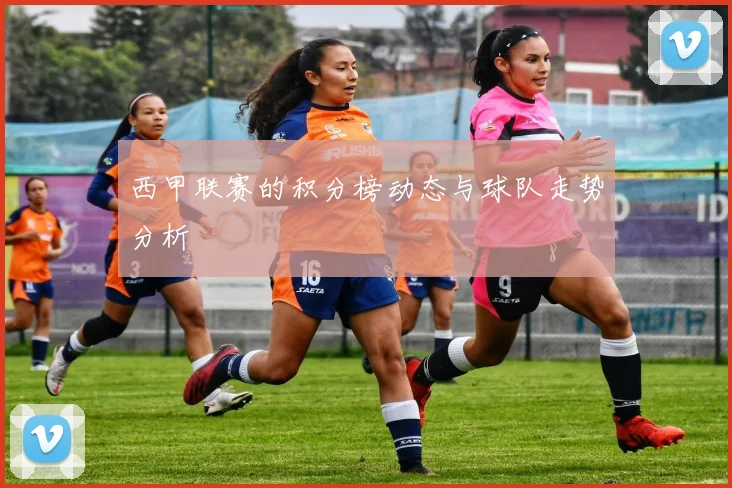 西甲联赛的积分榜动态与球队走势分析