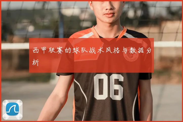 西甲联赛的球队战术风格与数据分析