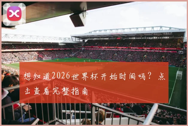 想知道2026世界杯开始时间吗？点击查看完整指南