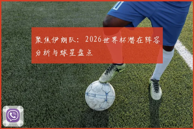 聚焦伊朗队：2026世界杯潜在阵容分析与球星盘点