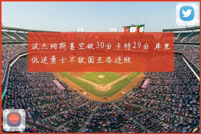 波杰姆斯基空砍30分卡特29分 库里低迷勇士不敌国王吞连败