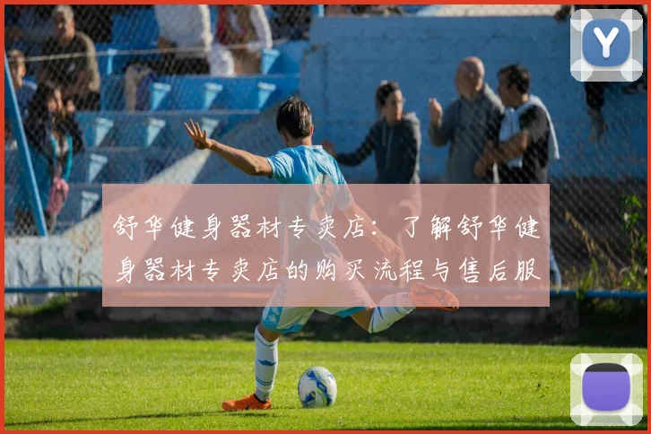 舒华健身器材专卖店：了解舒华健身器材专卖店的购买流程与售后服务