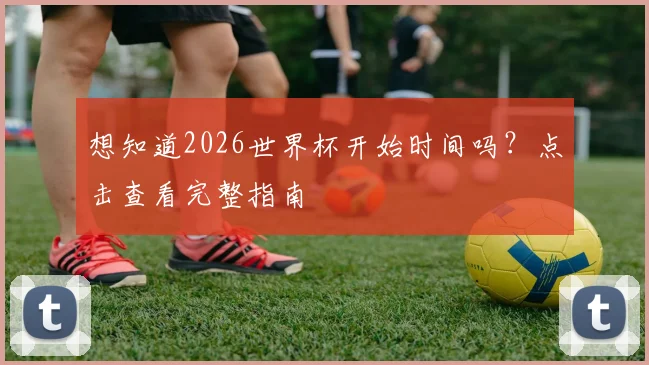 想知道2026世界杯开始时间吗？点击查看完整指南