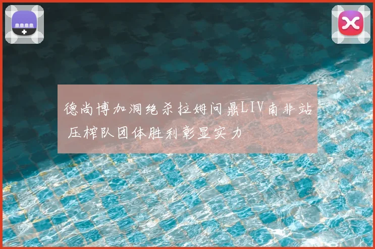 德尚博加洞绝杀拉姆问鼎LIV南非站 压榨队团体胜利彰显实力